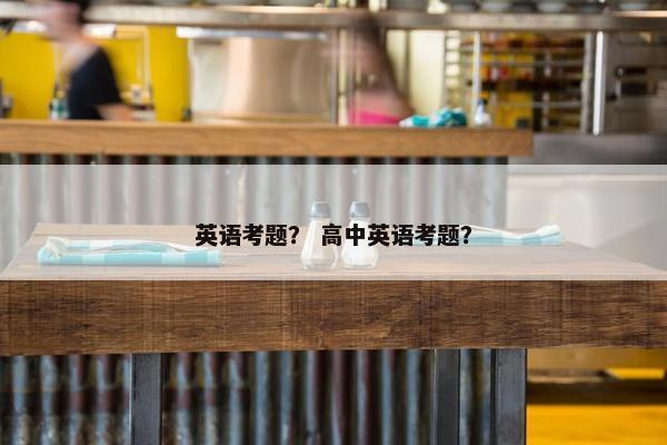 英语考题？ 高中英语考题？