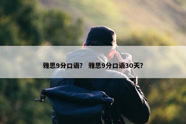 雅思9分口语？ 雅思9分口语30天？