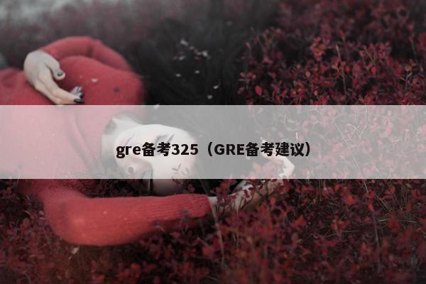 gre备考325（GRE备考建议）