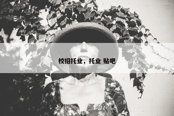 校招托业，托业 贴吧