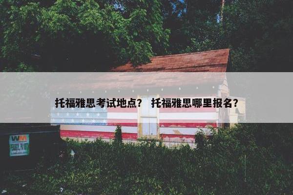 托福雅思考试地点？ 托福雅思哪里报名？
