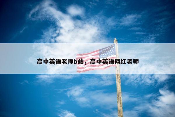 高中英语老师b站，高中英语网红老师