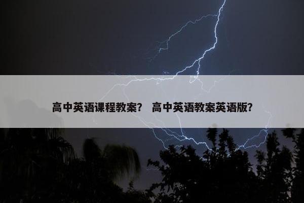 高中英语课程教案？ 高中英语教案英语版？