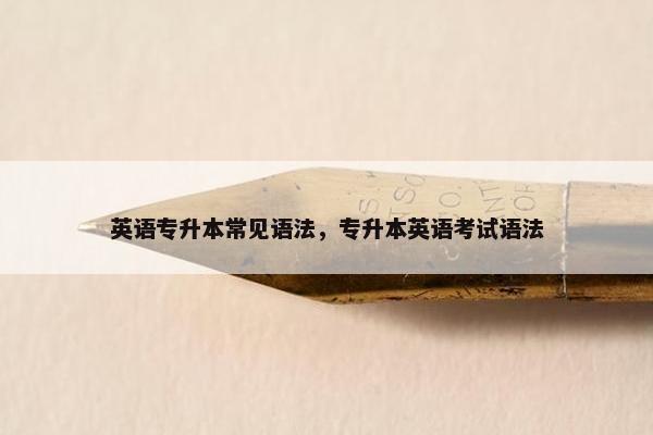 英语专升本常见语法，专升本英语考试语法