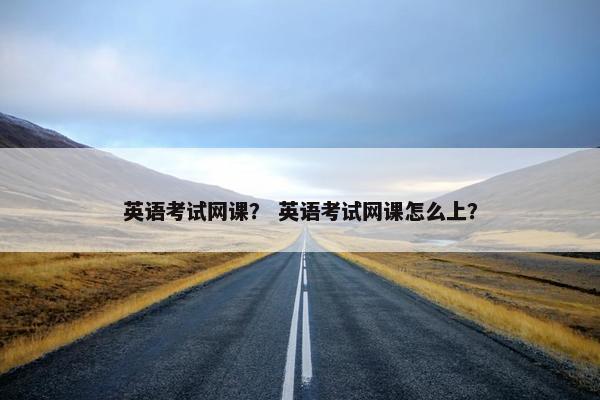 英语考试网课？ 英语考试网课怎么上？