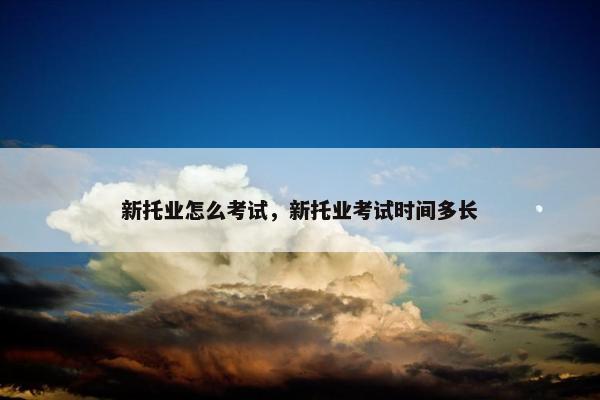新托业怎么考试，新托业考试时间多长