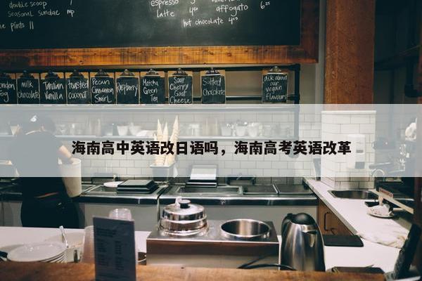 海南高中英语改日语吗，海南高考英语改革