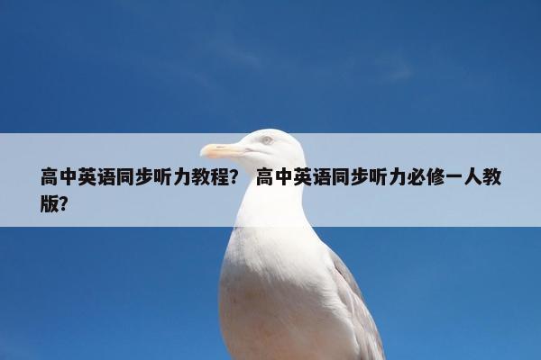 高中英语同步听力教程？ 高中英语同步听力必修一人教版？