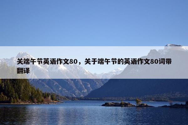 关端午节英语作文80，关于端午节的英语作文80词带翻译