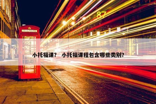 小托福课？ 小托福课程包含哪些类别？
