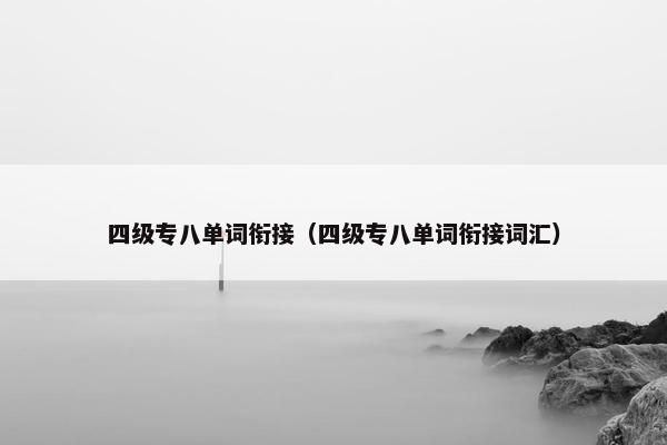四级专八单词衔接（四级专八单词衔接词汇）