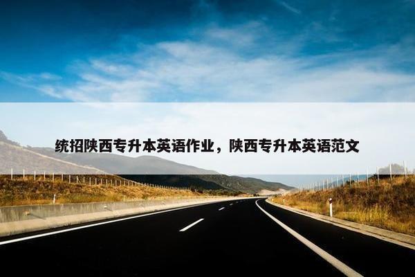 统招陕西专升本英语作业，陕西专升本英语范文