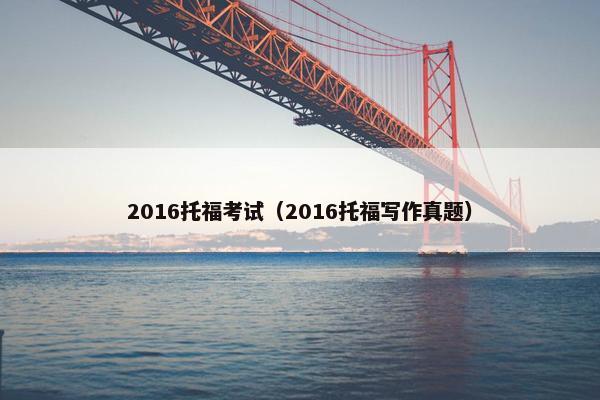 2016托福考试（2016托福写作真题）