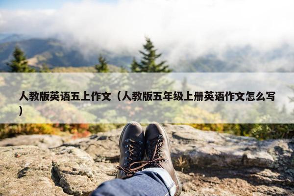 人教版英语五上作文（人教版五年级上册英语作文怎么写）