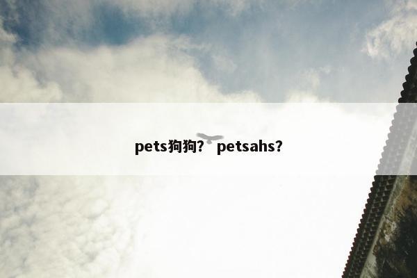 pets狗狗？ petsahs？