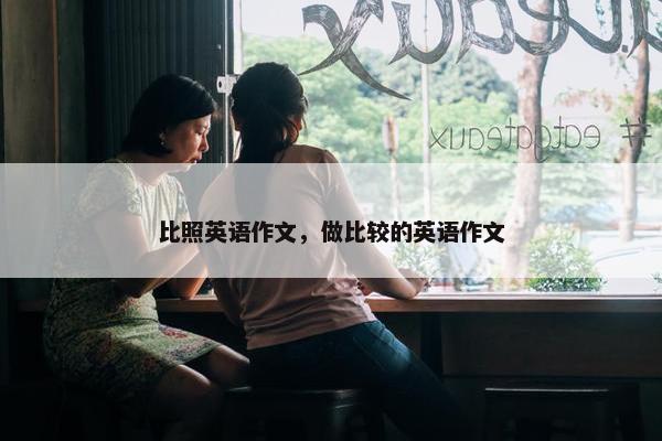 比照英语作文，做比较的英语作文