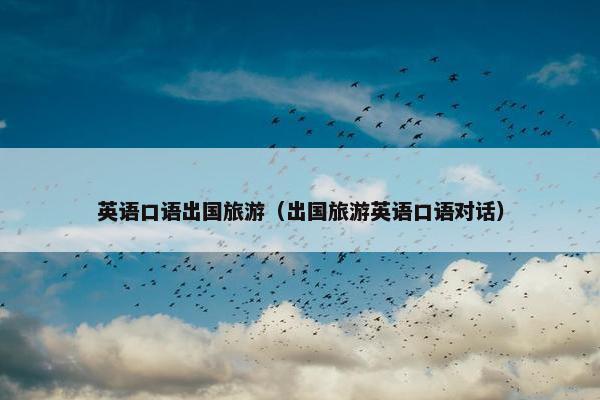 英语口语出国旅游（出国旅游英语口语对话）