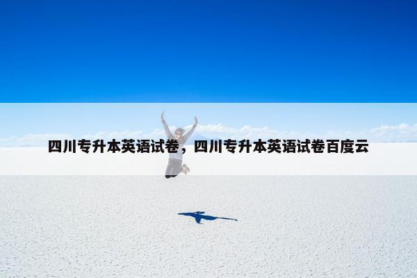 四川专升本英语试卷，四川专升本英语试卷百度云