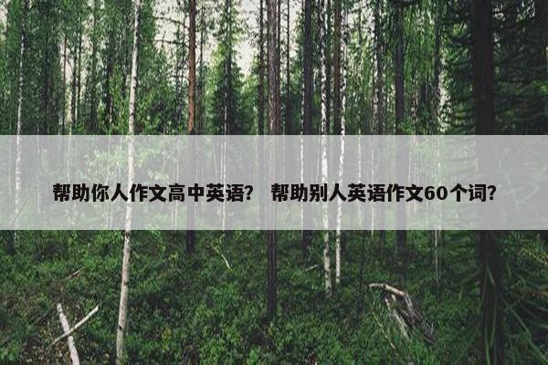 帮助你人作文高中英语？ 帮助别人英语作文60个词？