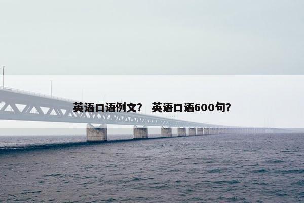 英语口语例文？ 英语口语600句？