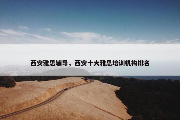 西安雅思辅导，西安十大雅思培训机构排名