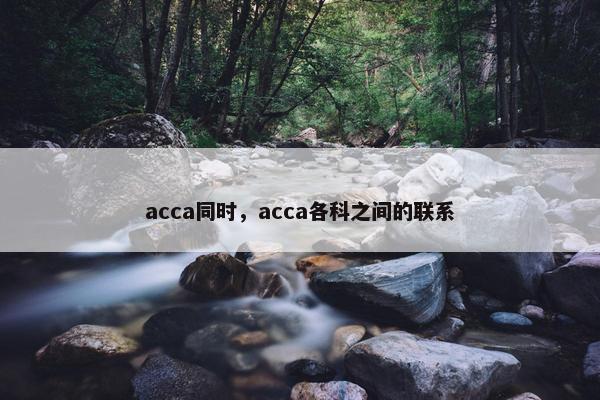 acca同时，acca各科之间的联系