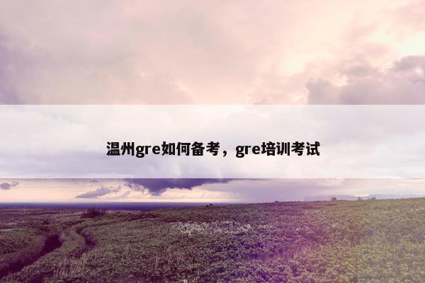温州gre如何备考，gre培训考试
