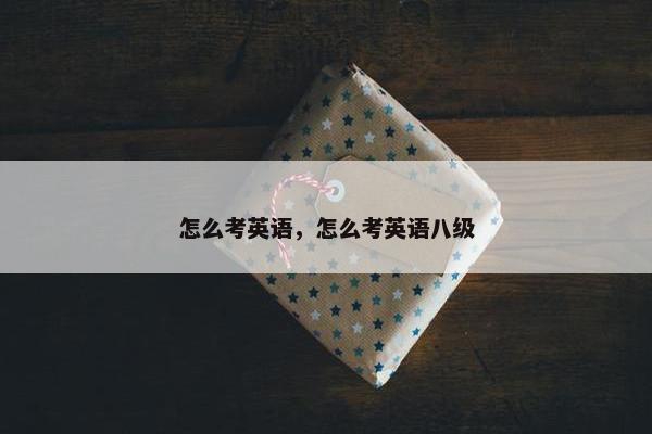 怎么考英语，怎么考英语八级