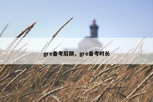 gre备考后期，gre备考时长