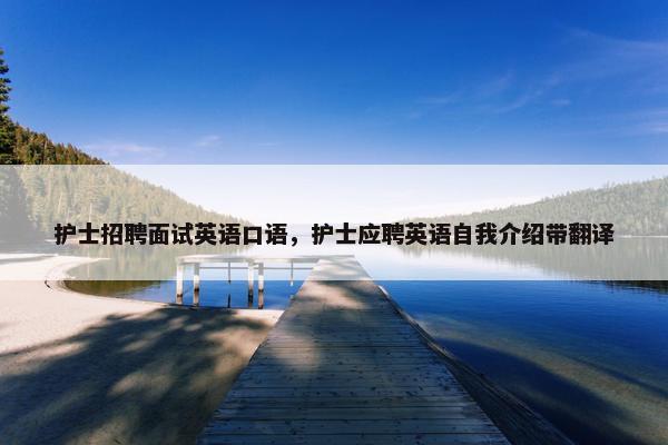 护士招聘面试英语口语，护士应聘英语自我介绍带翻译