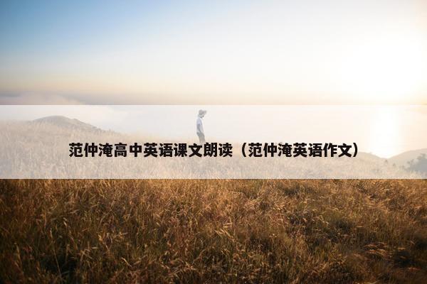 范仲淹高中英语课文朗读（范仲淹英语作文）