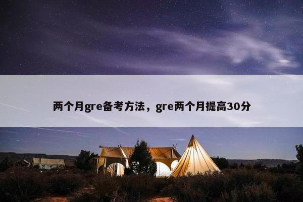 两个月gre备考方法，gre两个月提高30分