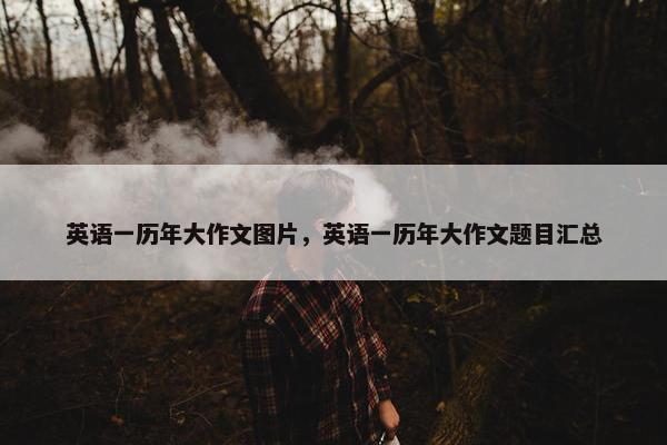 英语一历年大作文图片，英语一历年大作文题目汇总