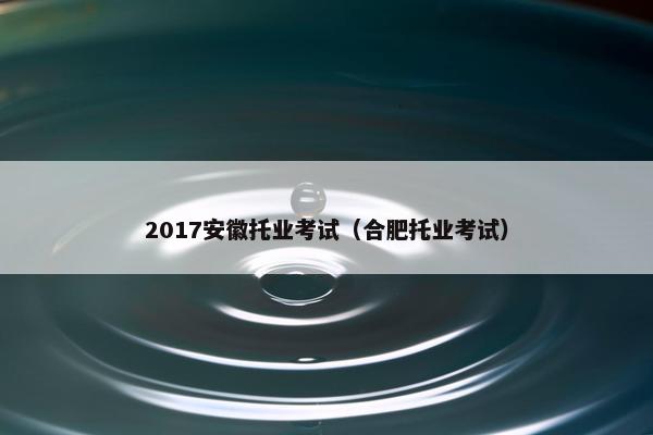 2017安徽托业考试（合肥托业考试）