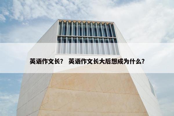 英语作文长？ 英语作文长大后想成为什么？