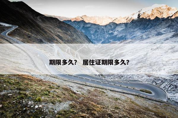 期限多久？ 居住证期限多久？