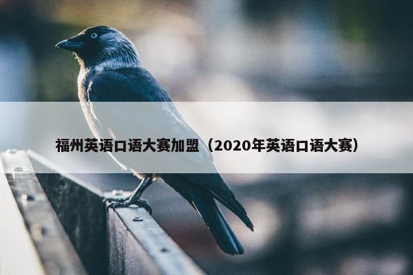 福州英语口语大赛加盟（2020年英语口语大赛）