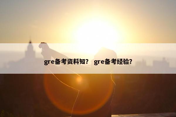 gre备考资料知？ gre备考经验？