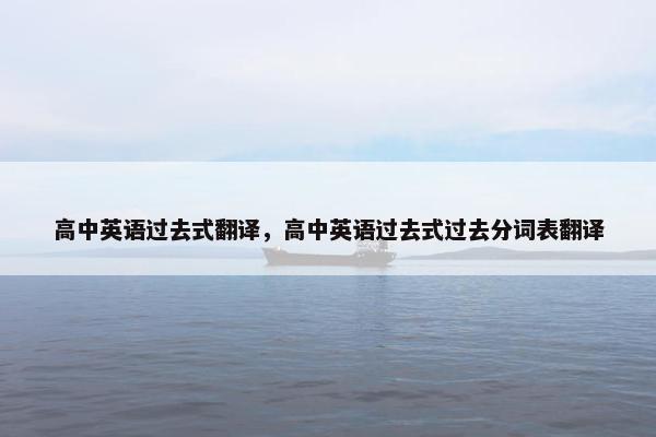 高中英语过去式翻译，高中英语过去式过去分词表翻译