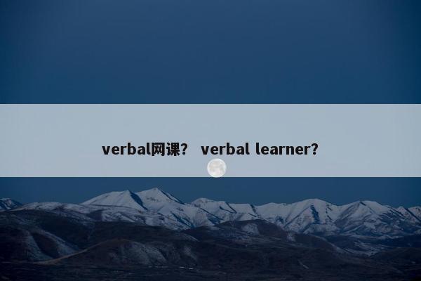 verbal网课？ verbal learner？