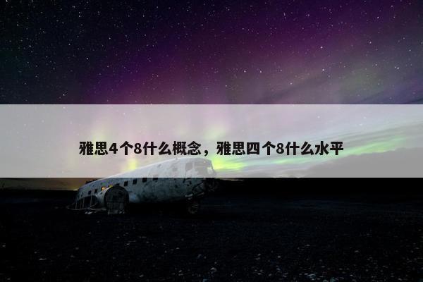 雅思4个8什么概念，雅思四个8什么水平