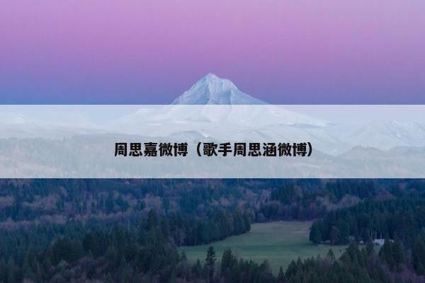 周思嘉微博（歌手周思涵微博）