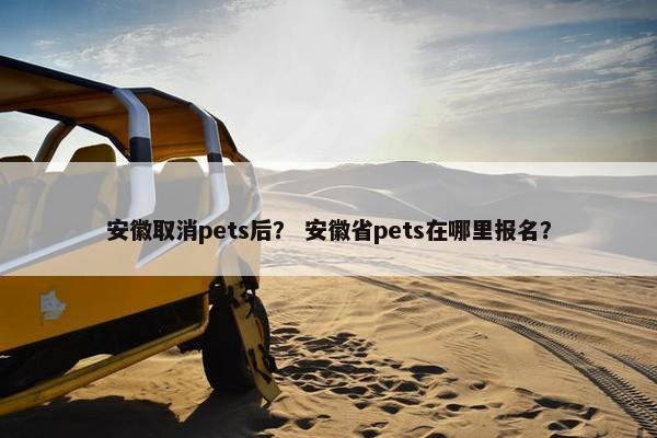 安徽取消pets后？ 安徽省pets在哪里报名？