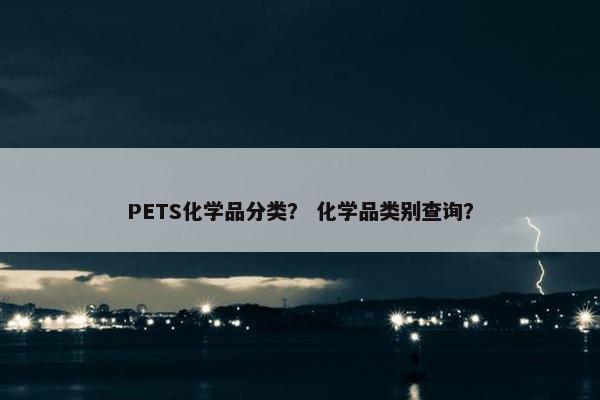 PETS化学品分类？ 化学品类别查询？