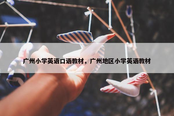 广州小学英语口语教材，广州地区小学英语教材