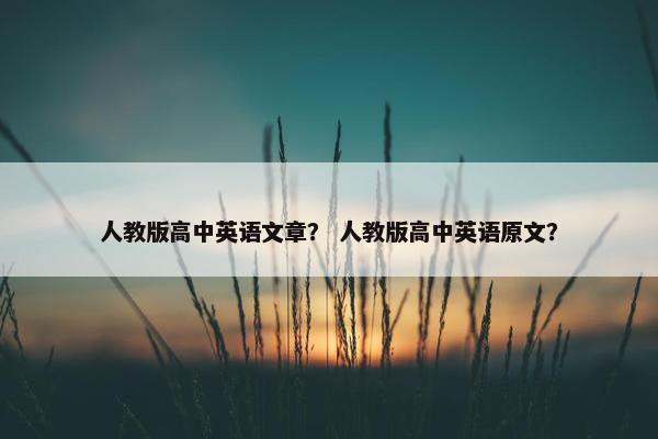 人教版高中英语文章？ 人教版高中英语原文？