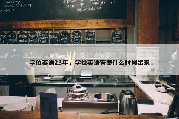 学位英语23年，学位英语答案什么时候出来