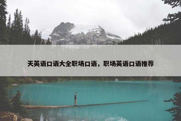 天英语口语大全职场口语，职场英语口语推荐