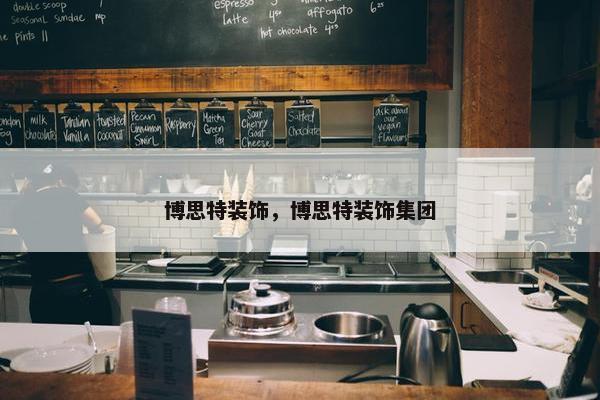 博思特装饰，博思特装饰集团