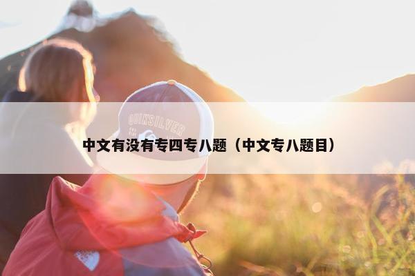 中文有没有专四专八题（中文专八题目）